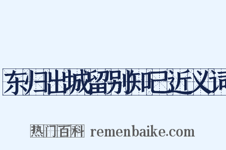 东归出城留别知己近义词是什么意思的图片